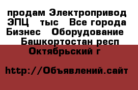 продам Электропривод ЭПЦ-10тыс - Все города Бизнес » Оборудование   . Башкортостан респ.,Октябрьский г.